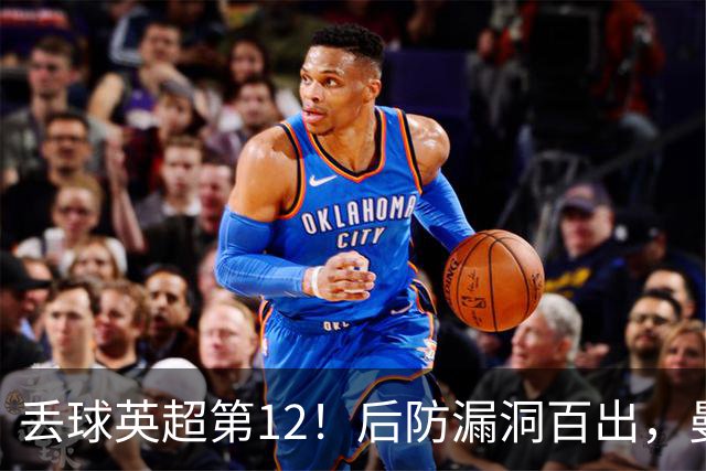 丢球英超第12！后防漏洞百出，曼联补强防线，冬窗或签埃弗顿铁卫