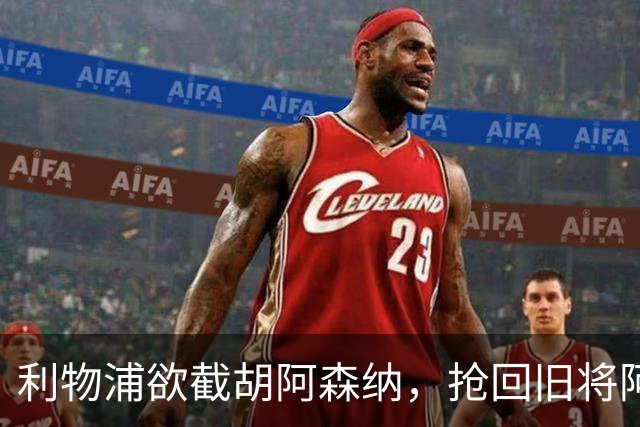 利物浦欲截胡阿森纳，抢回旧将阿诺德