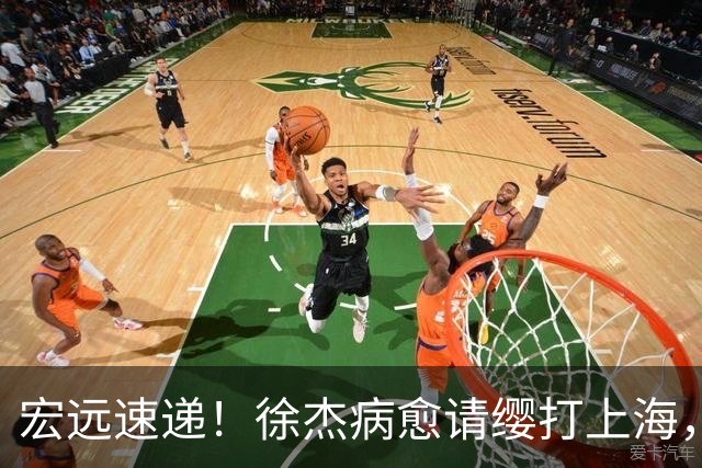 宏远速递！徐杰病愈请缨打上海，陈老板做重要决定，徐昕拉胯创纪录