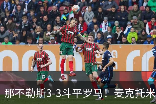 那不勒斯3-3斗平罗马！麦克托米奈双响，巴列尔迪双响+绝平