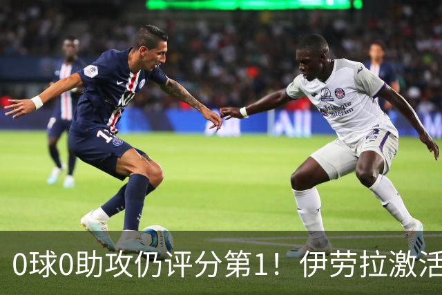 0球0助攻仍评分第1！伊劳拉激活红军大核 他值得续约