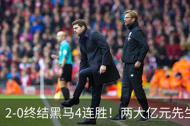 2-0终结黑马4连胜！两大亿元先生发威 10.9亿豪门主场首胜跻身前四